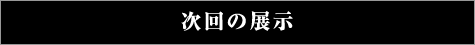 次回の展示